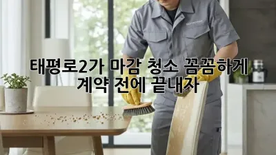 🏡✨ 태평로2가 마감 청소, 꼼꼼하게 계약 전에 끝내자!